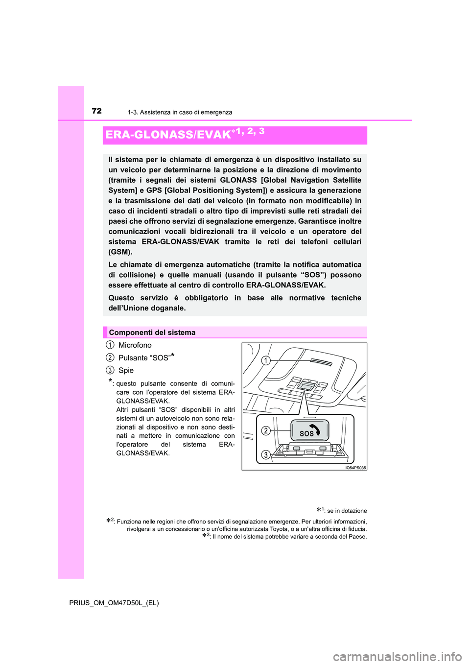 TOYOTA PRIUS 2019  Manuale duso (in Italian) 721-3. Assistenza in caso di emergenza
PRIUS_OM_OM47D50L_(EL)
ERA-GLONASS/EVAK1, 2, 3
Microfono 
Pulsante “SOS”*
Spie
*: questo pulsante consente di comuni- 
care con l’operatore del sistema 