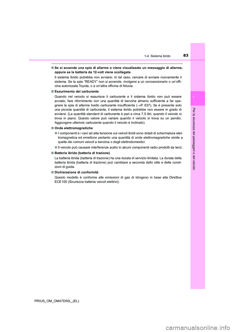 TOYOTA PRIUS 2019  Manuale duso (in Italian) 831-4. Sistema ibrido
1
PRIUS_OM_OM47D50L_(EL)
Per la sicurezza dei passeggeri e del veicolo
■Se si accende una spia di allarme o viene visualizzato un messaggio di allarme, 
oppure se la batteria d
