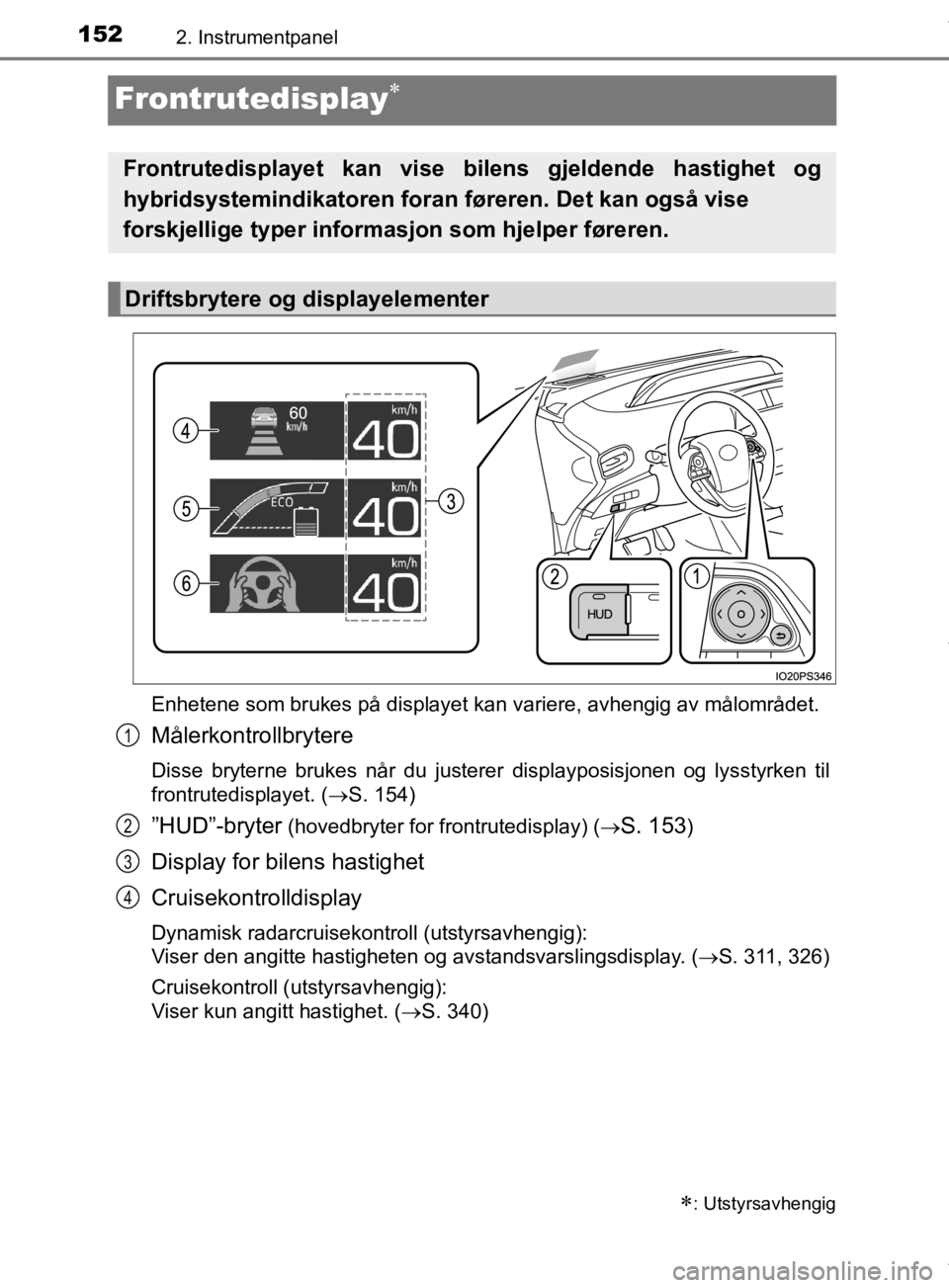 TOYOTA PRIUS 2019  Instruksjoner for bruk (in Norwegian) 1522. Instrumentpanel
OM47D46NO
Frontrutedisplay
Enhetene som brukes på displayet kan variere, avhengig av målområdet.\
Målerkontrollbrytere
Disse bryterne brukes når du justerer displayposis