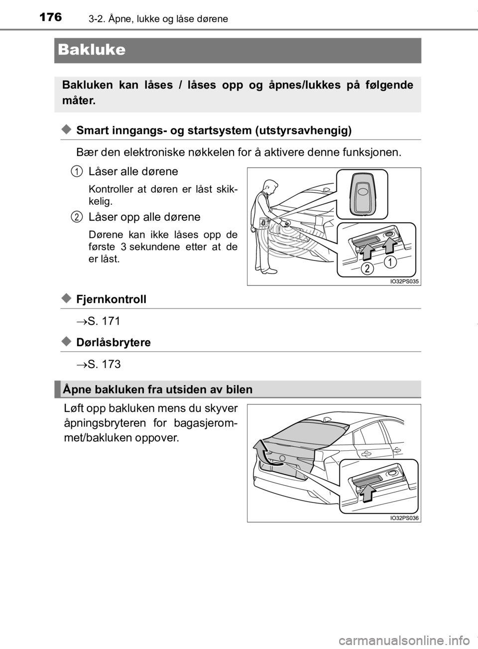 TOYOTA PRIUS 2019  Instruksjoner for bruk (in Norwegian) 1763-2. Åpne, lukke og låse dørene
OM47D46NO
Bakluke
uSmart inngangs- og startsystem (utstyrsavhengig)
Bær den elektroniske nøkkelen for å aktivere denne funksjonen. Låser alle dørene
Kontroll
