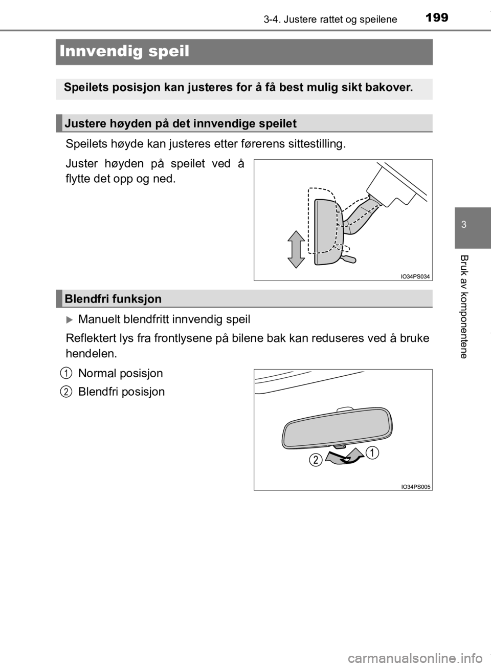 TOYOTA PRIUS 2019  Instruksjoner for bruk (in Norwegian) 199
3
3-4. Justere rattet og speilene
Bruk av komponentene
OM47D46NO
Innvendig speil
Speilets høyde kan justeres etter førerens sittestilling.
Juster høyden på speilet ved å
flytte det opp og ned
