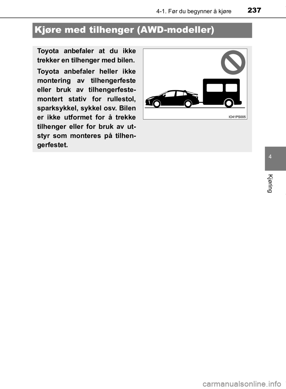 TOYOTA PRIUS 2019  Instruksjoner for bruk (in Norwegian) 237
4
4-1. Før du begynner å kjøre
Kjøring
OM47D46NO
Kjøre med tilhenger (AWD-modeller)
Toyota anbefaler at du ikke
trekker en tilhenger med bilen.
Toyota anbefaler heller ikke
montering av tilhe