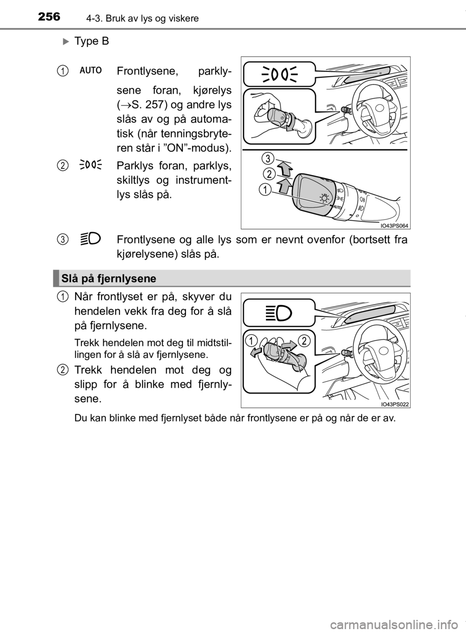 TOYOTA PRIUS 2019  Instruksjoner for bruk (in Norwegian) 2564-3. Bruk av lys og viskere
OM47D46NO
Ty p e  BFrontlysene, parkly-
sene foran, kjørelys
( S. 257) og andre lys
slås av og på automa-
tisk (når tenningsbryte-
ren står i ”ON”-modus).