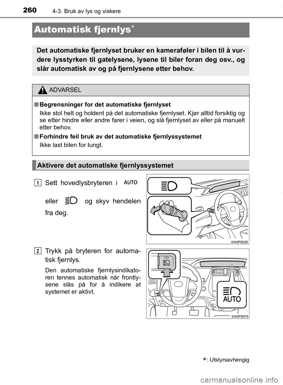 TOYOTA PRIUS 2019  Instruksjoner for bruk (in Norwegian) 2604-3. Bruk av lys og viskere
OM47D46NO
Automatisk fjernlys
Sett hovedlysbryteren i 
eller   og skyv hendelen
fra deg.
Trykk på bryteren for automa-
tisk fjernlys.
Den automatiske fjernlysindikat