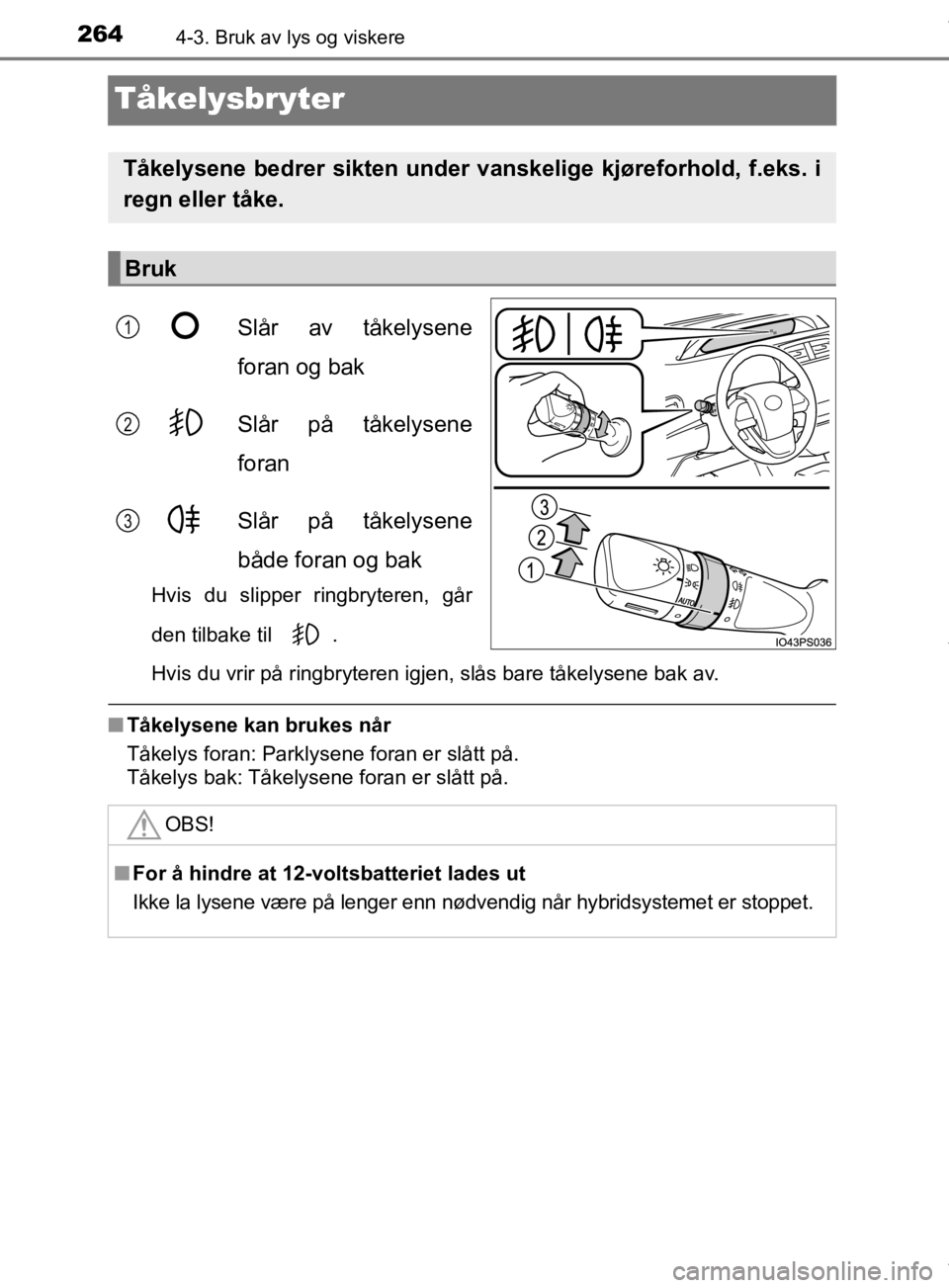 TOYOTA PRIUS 2019  Instruksjoner for bruk (in Norwegian) 2644-3. Bruk av lys og viskere
OM47D46NO
Tåkelysbryter
Slår av tåkelysene
foran og bak
Slår på tåkelysene
foran
Slår på tåkelysene
både foran og bak
Hvis du slipper ringbryteren, går
den ti