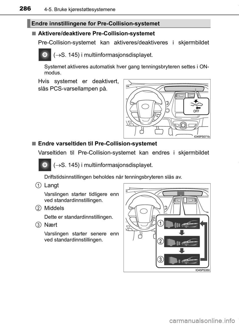 TOYOTA PRIUS 2019  Instruksjoner for bruk (in Norwegian) 2864-5. Bruke kjørestøttesystemene
OM47D46NOn
Aktivere/deaktivere Pre-Collision-systemet
Pre-Collision-systemet kan akti
veres/deaktiveres i skjermbildet
 (  S. 145) i multiinformasjonsdisplayet.