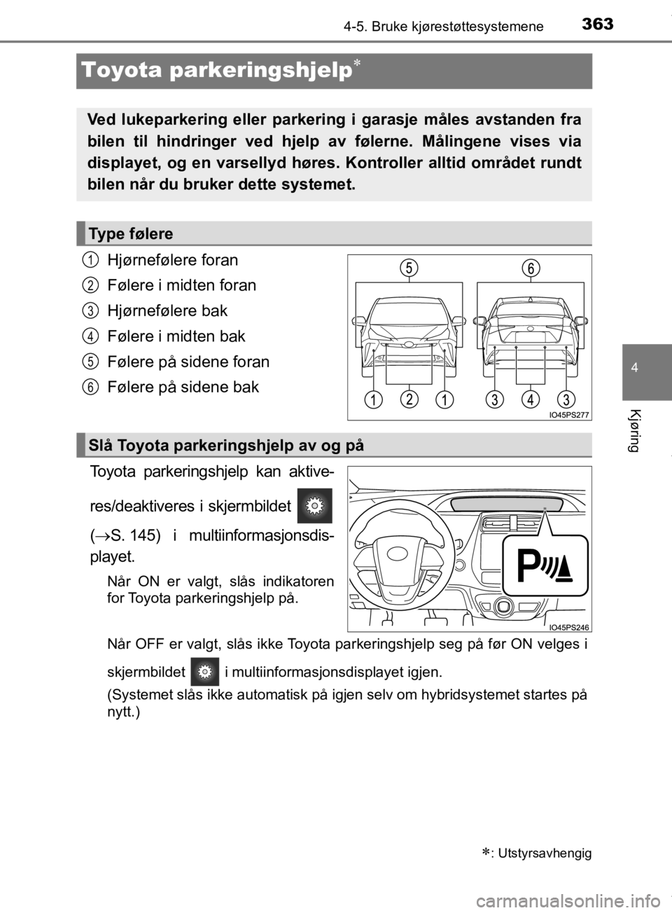 TOYOTA PRIUS 2019  Instruksjoner for bruk (in Norwegian) 363
4
4-5. Bruke kjørestøttesystemene
Kjøring
OM47D46NO
Toyota parkeringshjelp
Hjørnefølere foran
Følere i midten foran
Hjørnefølere bak
Følere i midten bak
Følere på sidene foran
Føler