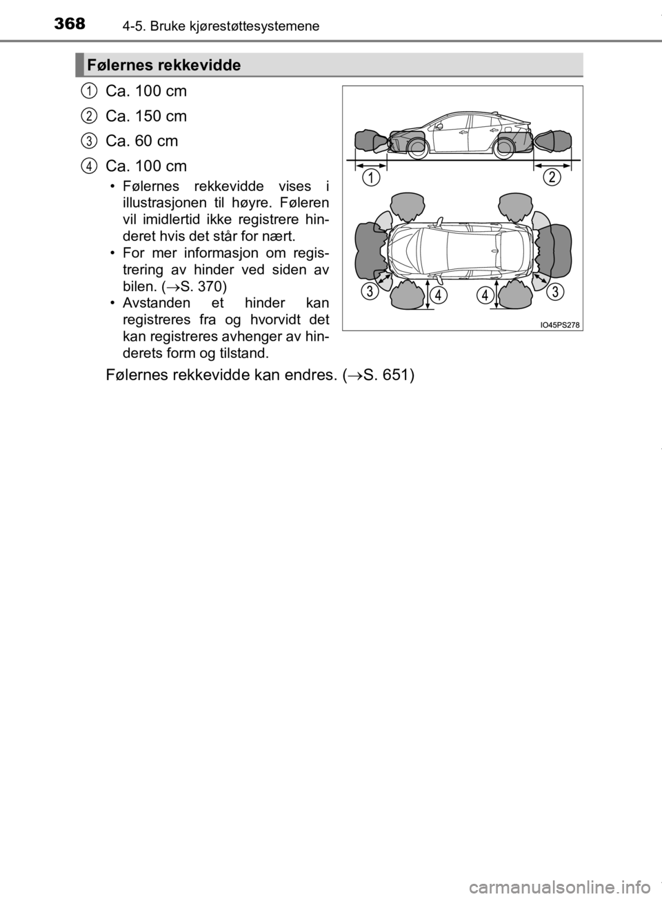 TOYOTA PRIUS 2019  Instruksjoner for bruk (in Norwegian) 3684-5. Bruke kjørestøttesystemene
OM47D46NO
Ca. 100 cm
Ca. 150 cm
Ca. 60 cm
Ca. 100 cm
• Følernes rekkevidde vises iillustrasjonen til høyre. Føleren
vil imidlertid ikke registrere hin-
deret 