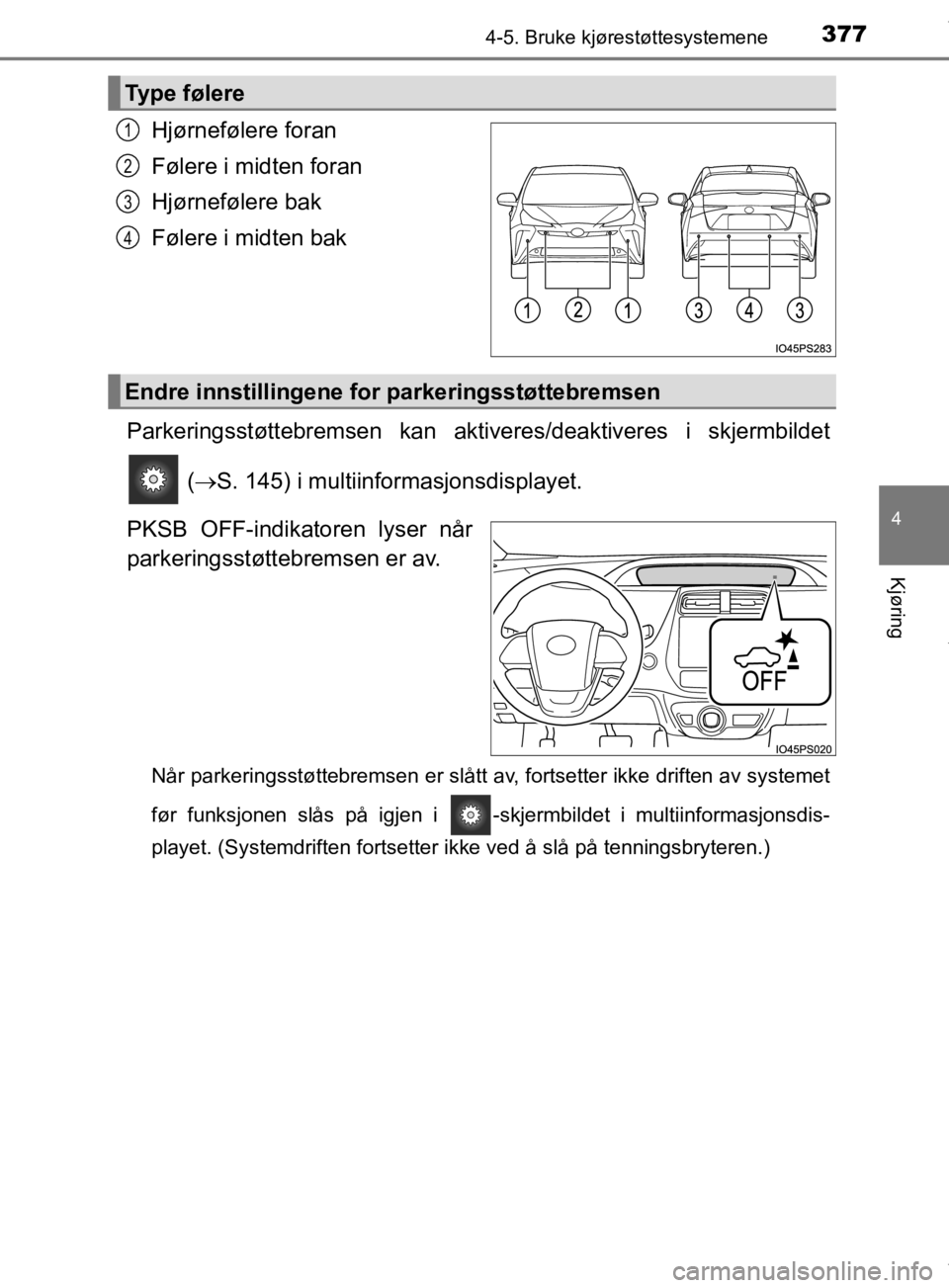 TOYOTA PRIUS 2019  Instruksjoner for bruk (in Norwegian) 3774-5. Bruke kjørestøttesystemene
4
Kjøring
OM47D46NO
Hjørnefølere foran
Følere i midten foran
Hjørnefølere bak
Følere i midten bak
Parkeringsstøttebremsen kan akti veres/deaktiveres i skje