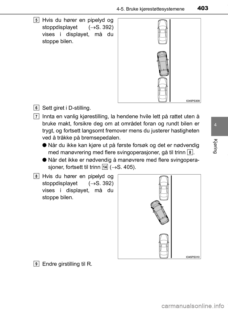 TOYOTA PRIUS 2019  Instruksjoner for bruk (in Norwegian) 4034-5. Bruke kjørestøttesystemene
4
Kjøring
OM47D46NO
Hvis du hører en pipelyd og
stoppdisplayet (S. 392)
vises i displayet, må du
stoppe bilen.
Sett giret i D-stilling.
Innta en vanlig kjør