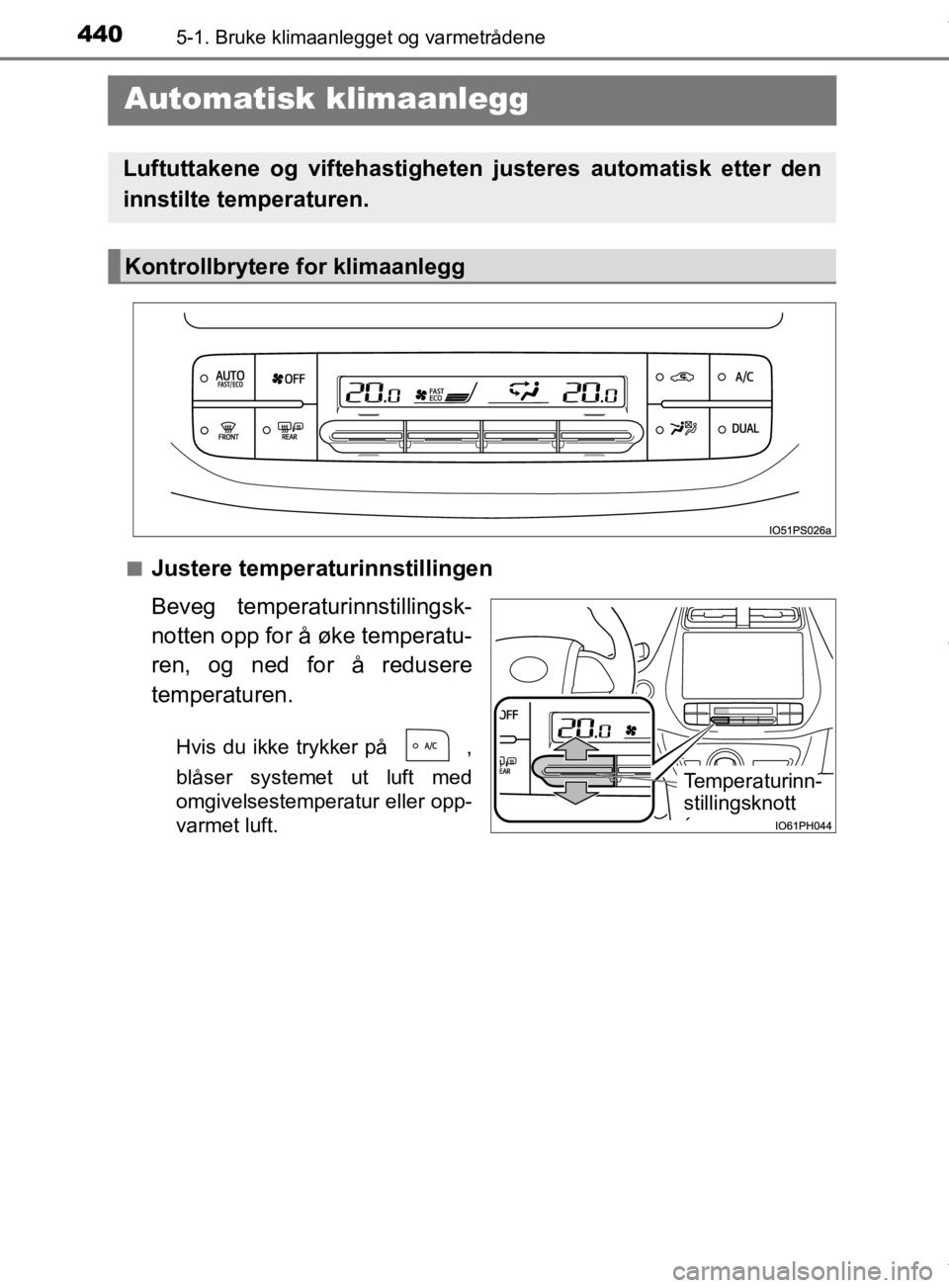 TOYOTA PRIUS 2019  Instruksjoner for bruk (in Norwegian) 4405-1. Bruke klimaanlegget og varmetrådene
OM47D46NO
 Automatisk klimaanlegg
nJustere temperaturinnstillingen
Beveg temperaturinnstillingsk-
notten opp for å øke temperatu-
ren, og ned for å redu