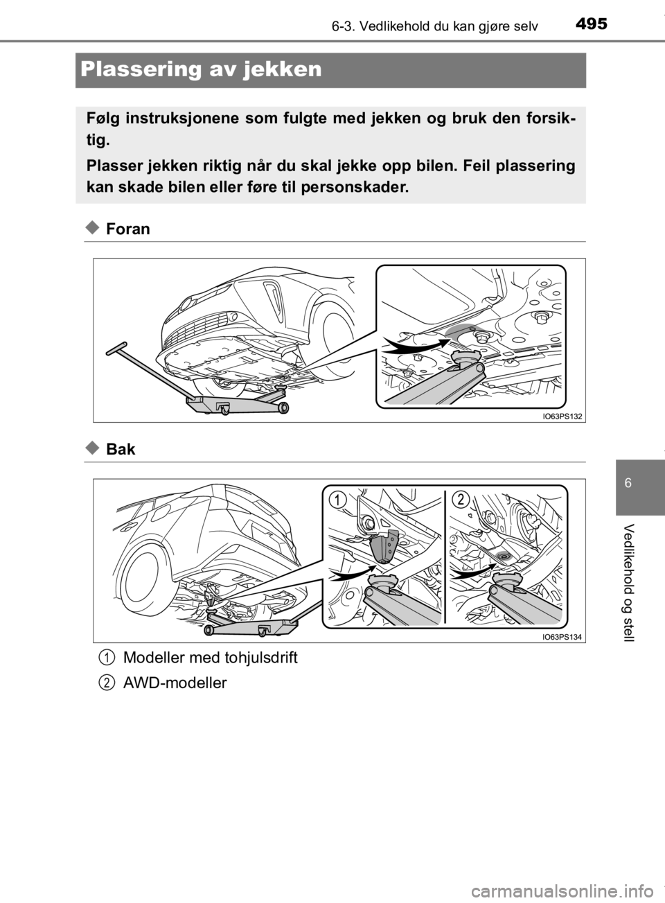 TOYOTA PRIUS 2019  Instruksjoner for bruk (in Norwegian) 4956-3. Vedlikehold du kan gjøre selv
6
Vedlikehold og stell
OM47D46NO
Plassering av jekken
uForan
uBakModeller med tohjulsdrift
AWD-modeller
Følg instruksjonene som fulgte med jekken og bruk den fo