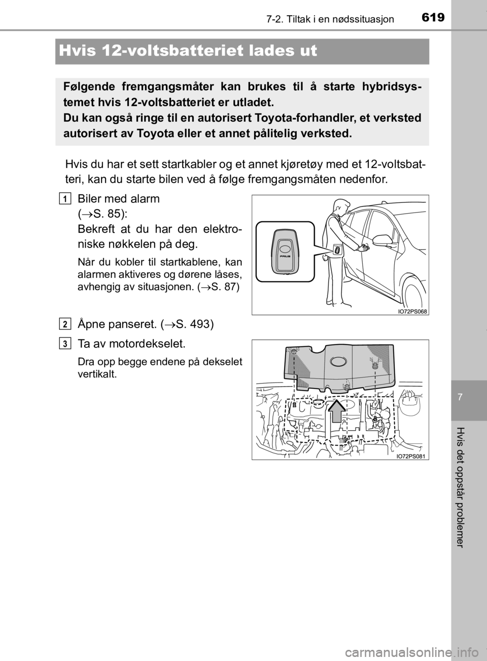 TOYOTA PRIUS 2019  Instruksjoner for bruk (in Norwegian) 6197-2. Tiltak i en nødssituasjon
7
Hvis det oppstår problemer
OM47D46NO
Hvis 12-voltsbatteriet lades ut
Hvis du har et sett startkabler og et annet kjøretøy med et 12-voltsbat-
teri, kan du start