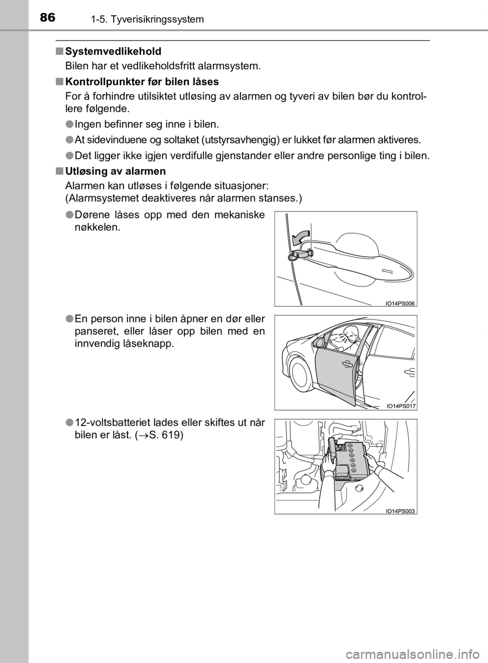 TOYOTA PRIUS 2019  Instruksjoner for bruk (in Norwegian) 861-5. Tyverisikringssystem
OM47D46NO
nSystemvedlikehold
Bilen har et vedlikeholdsfritt alarmsystem.
n Kontrollpunkter før bilen låses
For å forhindre utilsiktet utløsing av alarmen og tyveri av b