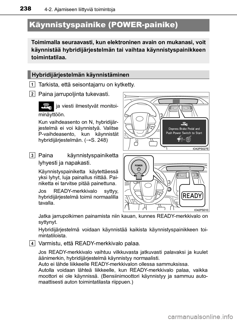 TOYOTA PRIUS 2019 Omistajan Käsikirja (in Finnish) 2384-2. Ajamiseen liittyviä toimintoja
OM47D46FI
Käynnistyspainike (POWER-painike)
Tarkista, että seisontajarru on kytketty.
Paina jarrupoljinta tukevasti.
ja viesti ilmestyvät monitoi-
minäytt TOYOTA PRIUS 2019 Omistajan Käsikirja (in Finnish) 2384-2. Ajamiseen liittyviä toimintoja
OM47D46FI
Käynnistyspainike (POWER-painike)
Tarkista, että seisontajarru on kytketty.
Paina jarrupoljinta tukevasti.
ja viesti ilmestyvät monitoi-
minäytt