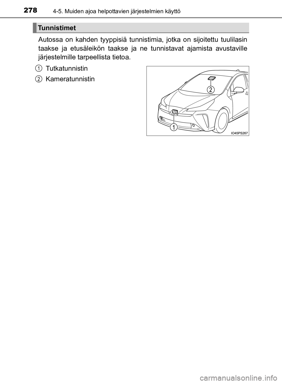 TOYOTA PRIUS 2019  Omistajan Käsikirja (in Finnish) 2784-5. Muiden ajoa helpottavien järjestelmien käyttö
OM47D46FI
Autossa on kahden tyyppisiä tunnistimia, jotka on sijoitettu tuulilasin
taakse ja etusäleikön taakse ja ne tunnistavat ajamista av