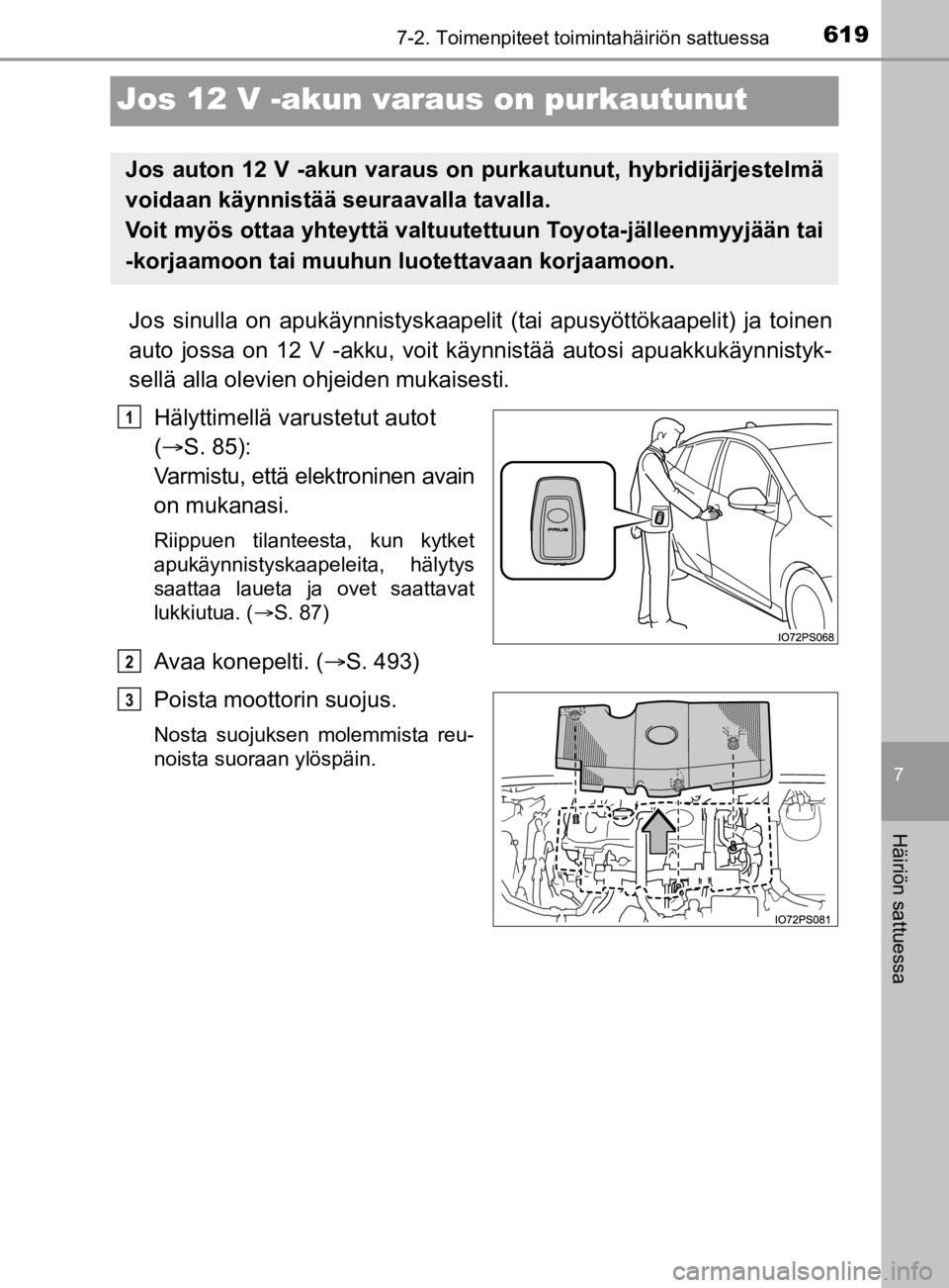 TOYOTA PRIUS 2019  Omistajan Käsikirja (in Finnish) 6197-2. Toimenpiteet toimintahäiriön sattuessa
7
Häiriön sattuessa
OM47D46FI
Jos 12 V -akun varaus on purkautunut
Jos sinulla on apukäynnistyskaapelit  (tai apusyöttökaapelit) ja toinen
auto jo