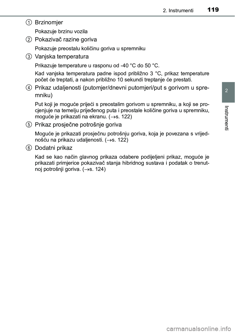 TOYOTA PRIUS 2017  Upute Za Rukovanje (in Croatian) 1192. Instrumenti
2
Instrumenti
Brzinomjer
Pokazuje brzinu vozila
Pokazivač razine goriva
Pokazuje preostalu količinu goriva u spremniku
Vanjska temperatura
Prikazuje temperature u rasponu od -40 °