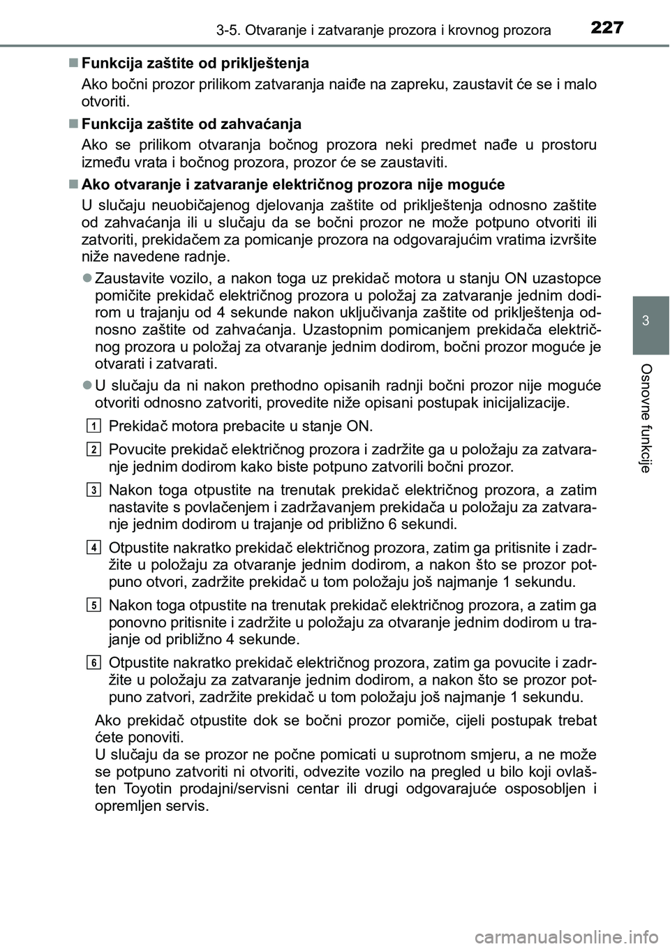 TOYOTA PRIUS 2017 Upute Za Rukovanje (in Croatian) 2273-5. Otvaranje i zatvaranje prozora i krovnog prozora
3
Osnovne funkcije
Funkcija zaštite od priklještenja
Ako bočni prozor prilikom zatvaranja naiđe na zapreku, zaustavit će se i malo
otvo TOYOTA PRIUS 2017 Upute Za Rukovanje (in Croatian) 2273-5. Otvaranje i zatvaranje prozora i krovnog prozora
3
Osnovne funkcije
Funkcija zaštite od priklještenja
Ako bočni prozor prilikom zatvaranja naiđe na zapreku, zaustavit će se i malo
otvo