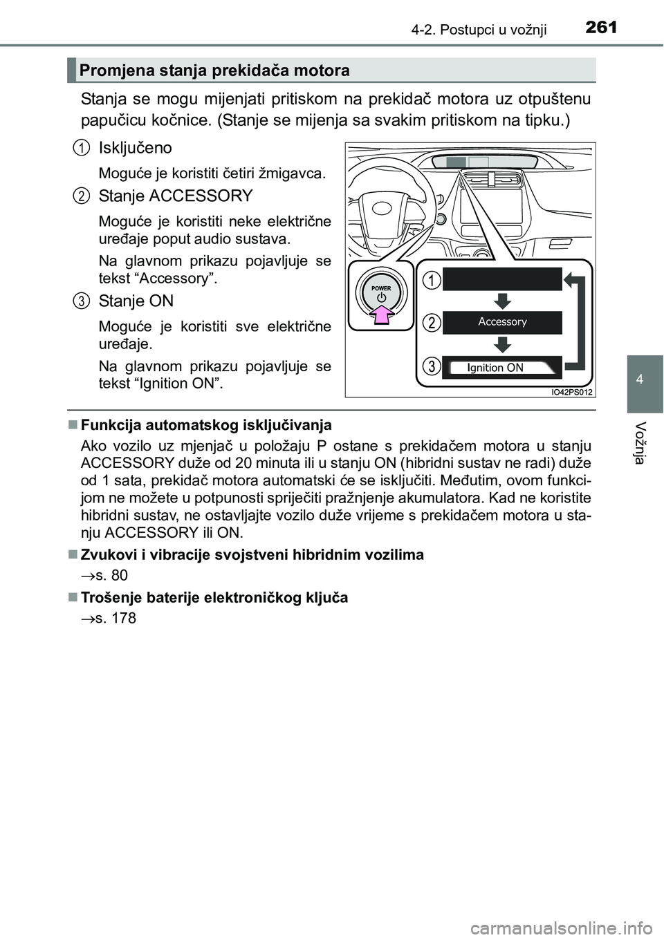 TOYOTA PRIUS 2017  Upute Za Rukovanje (in Croatian) 2614-2. Postupci u vožnji
4
Vožnja
Stanja se mogu mijenjati pritiskom na prekidač motora uz otpuštenu
papučicu kočnice. (Stanje se mijenja sa svakim pritiskom na tipku.)
Isključeno
Moguće je k