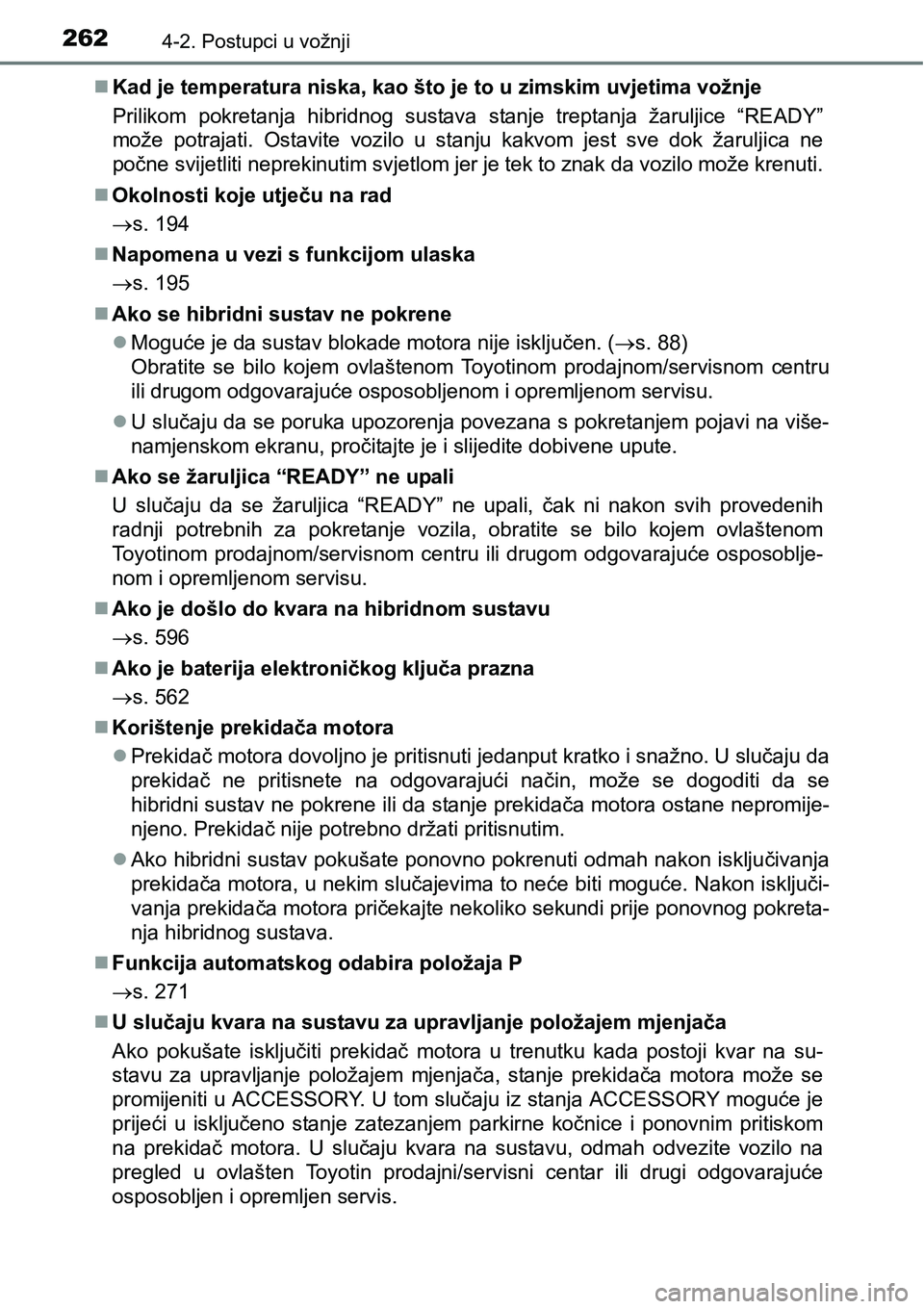 TOYOTA PRIUS 2017  Upute Za Rukovanje (in Croatian) 2624-2. Postupci u vožnji
Kad je temperatura niska, kao što je to u zimskim uvjetima vožnje
Prilikom pokretanja hibridnog sustava stanje treptanja žaruljice “READY”
može potrajati. Ostavit