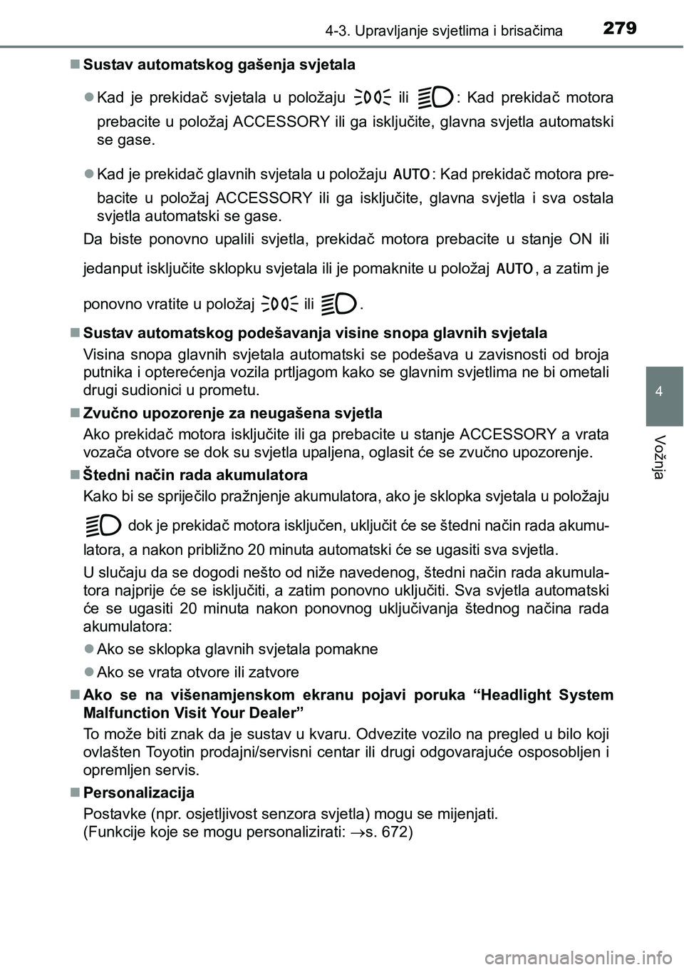 TOYOTA PRIUS 2017  Upute Za Rukovanje (in Croatian) 2794-3. Upravljanje svjetlima i brisačima
4
Vožnja
Sustav automatskog gašenja svjetala 
Kad je prekidač svjetala u položaju 
 ili : Kad prekidač motora
prebacite u položaj ACCESSORY ili g