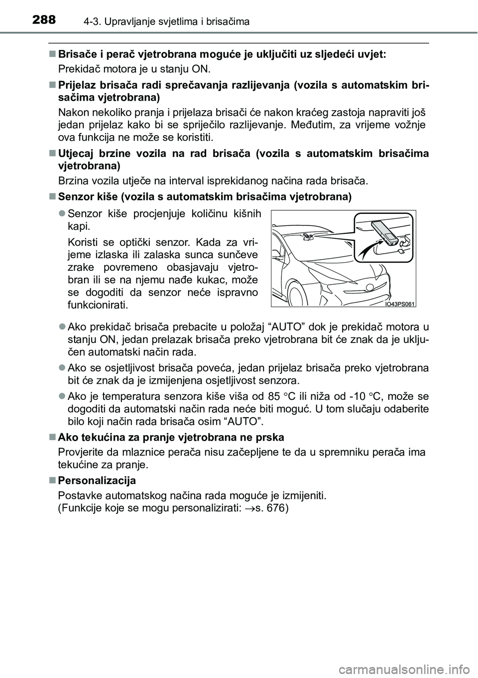 TOYOTA PRIUS 2017  Upute Za Rukovanje (in Croatian) 2884-3. Upravljanje svjetlima i brisačima
Brisače i perač vjetrobrana moguće je uključiti uz sljedeći uvjet:
Prekidač motora je u stanju ON.
Prijelaz brisača radi sprečavanja razlijevan