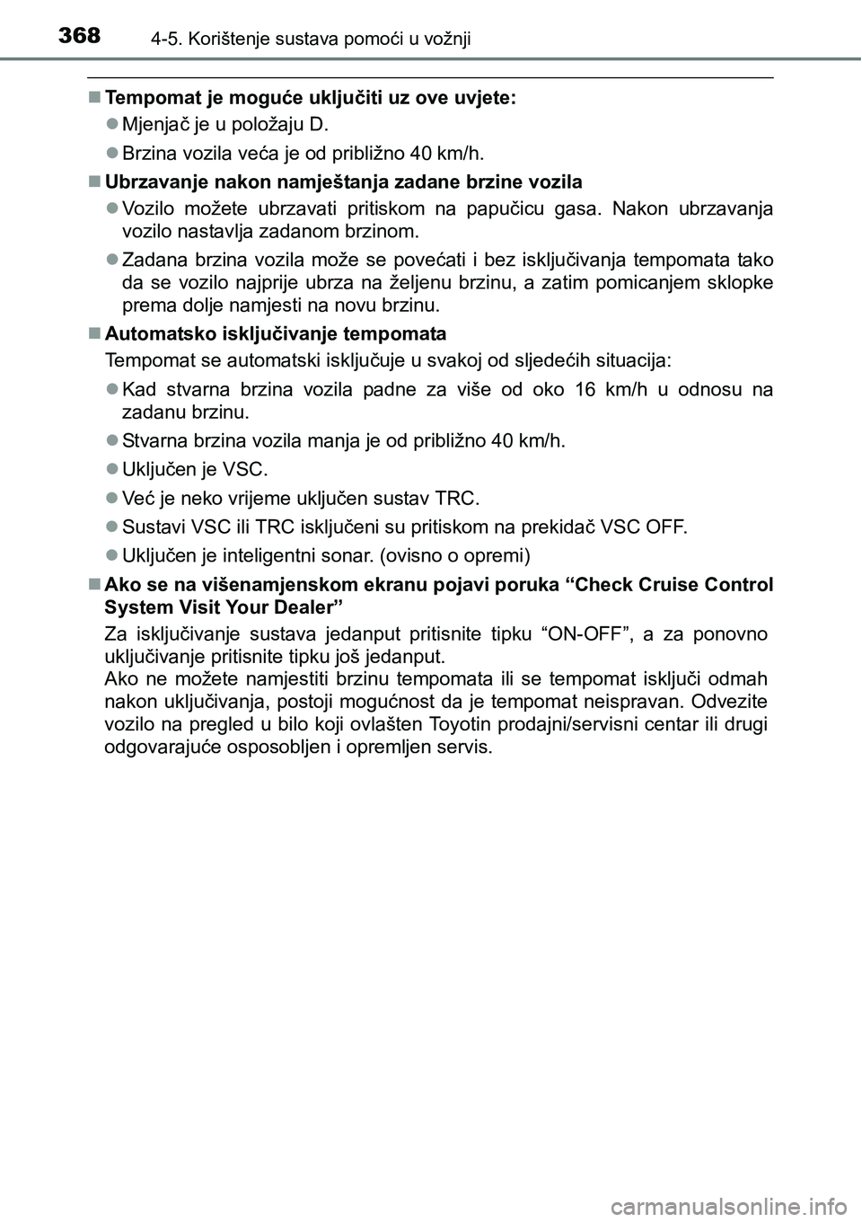 TOYOTA PRIUS 2017  Upute Za Rukovanje (in Croatian) 3684-5. Korištenje sustava pomoći u vožnji
Tempomat je moguće uključiti uz ove uvjete:
Mjenjač je u položaju D.
Brzina vozila veća je od približno 40 km/h. 
Ubrzavanje nakon namje