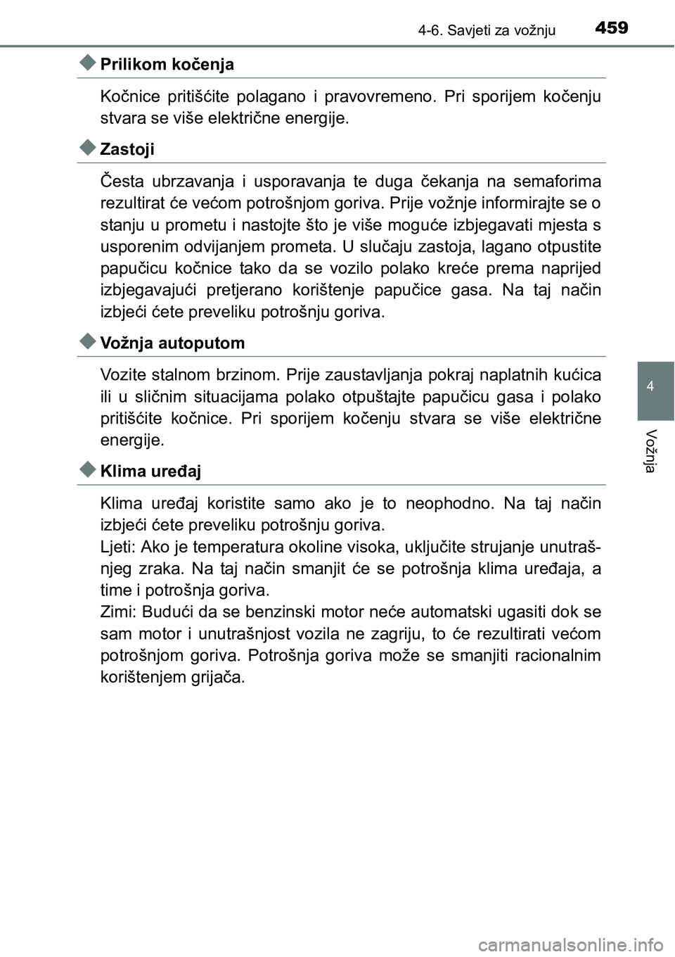 TOYOTA PRIUS 2017  Upute Za Rukovanje (in Croatian) 4594-6. Savjeti za vožnju
4
Vožnja
Prilikom kočenja
Kočnice pritišćite polagano i pravovremeno. Pri sporijem kočenju
stvara se više električne energije.
Zastoji
Česta ubrzavanja i uspo