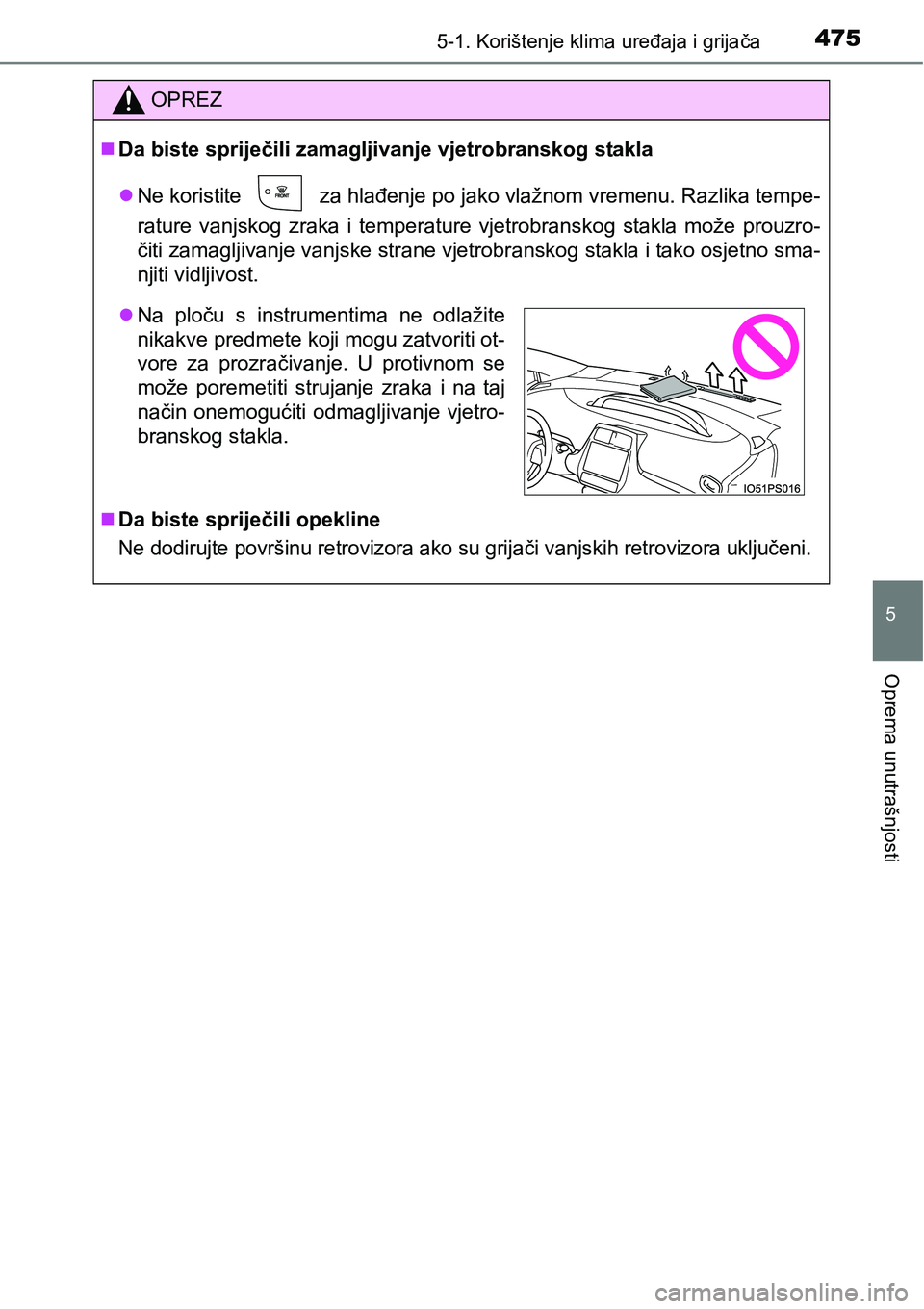 TOYOTA PRIUS 2017  Upute Za Rukovanje (in Croatian) 4755-1. Korištenje klima uređaja i grijača
5
Oprema unutrašnjosti
OPREZ
Da biste spriječili zamagljivanje vjetrobranskog stakla
Ne koristite
  za hlađenje po jako vlažnom vremenu. Razlika