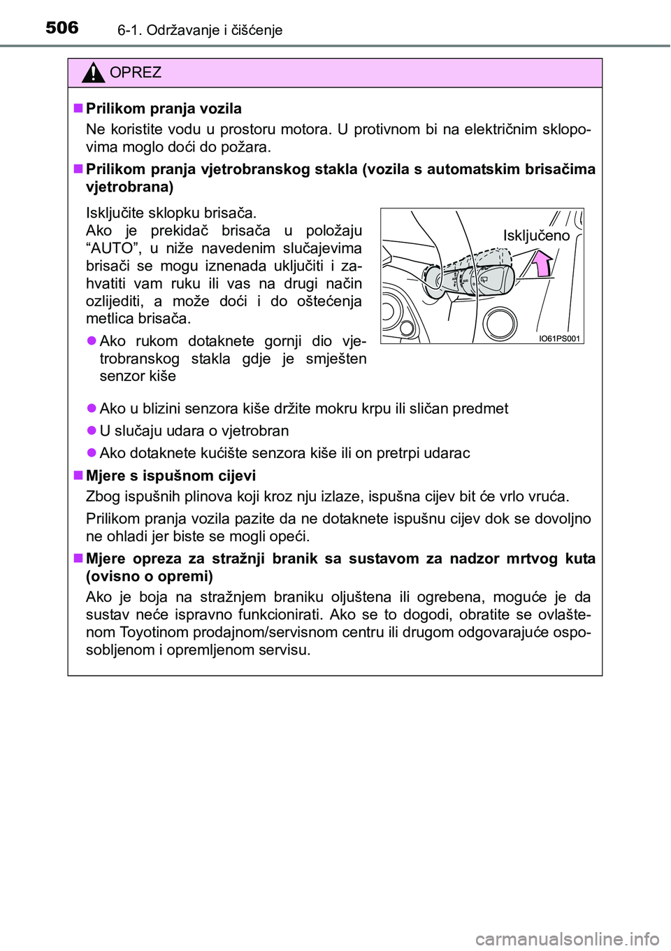 TOYOTA PRIUS 2017  Upute Za Rukovanje (in Croatian) 5066-1. Održavanje i čišćenje
OPREZ
Prilikom pranja vozila
Ne koristite vodu u prostoru motora. U protivnom bi na električnim sklopo-
vima moglo doći do požara.
Prilikom pranja vjetrobran