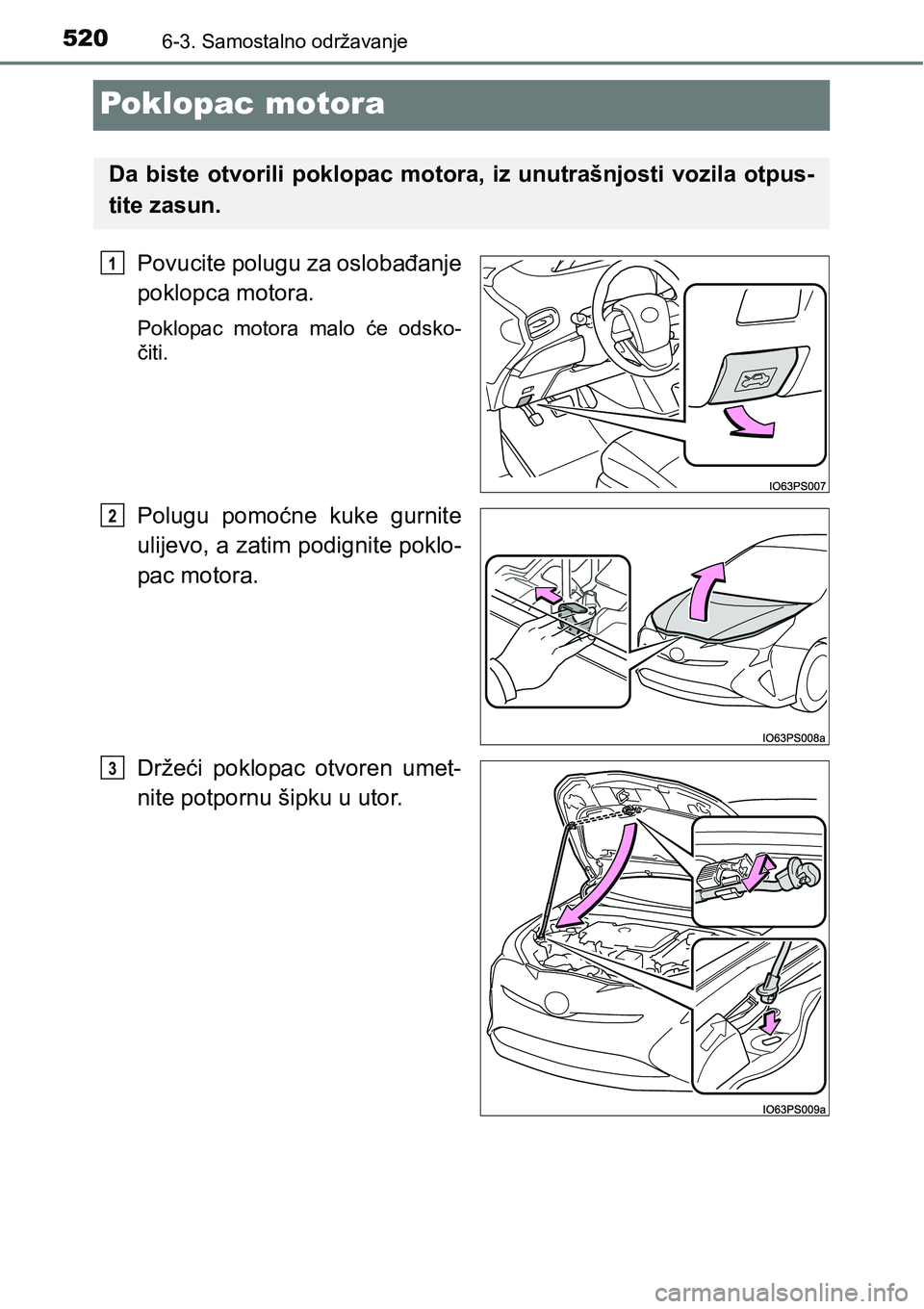TOYOTA PRIUS 2017  Upute Za Rukovanje (in Croatian) 5206-3. Samostalno održavanje
Poklopac motora
Povucite polugu za oslobađanje
poklopca motora.
Poklopac motora malo će odsko-
čiti.
Polugu pomoćne kuke gurnite
ulijevo, a zatim podignite poklo-
pa