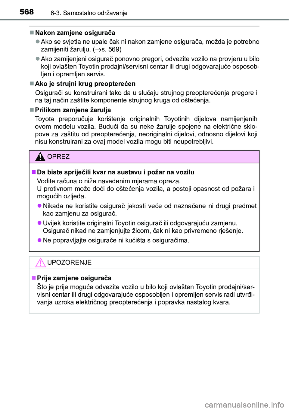 TOYOTA PRIUS 2017  Upute Za Rukovanje (in Croatian) 5686-3. Samostalno održavanje
Nakon zamjene osigurača
Ako se svjetla ne upale čak ni nakon zamjene osigurača, možda je potrebno
zamijeniti žarulju. (s. 569)
Ako zamijenjeni osigurač