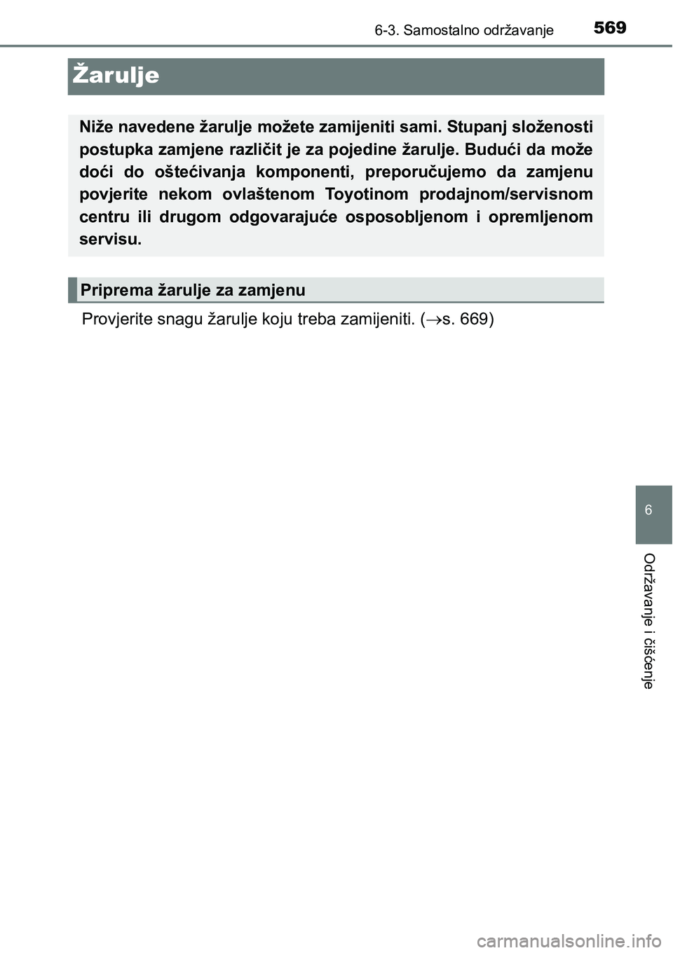 TOYOTA PRIUS 2017  Upute Za Rukovanje (in Croatian) 5696-3. Samostalno održavanje
6
Održavanje i čišćenje
Žarulje
Provjerite snagu žarulje koju treba zamijeniti. (s. 669)
Niže navedene žarulje možete zamijeniti sami. Stupanj složenosti
po