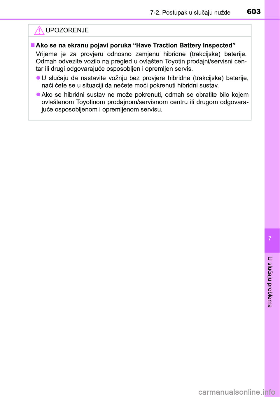TOYOTA PRIUS 2017  Upute Za Rukovanje (in Croatian) 6037-2. Postupak u slučaju nužde
7
U slučaju problema
UPOZORENJE
Ako se na ekranu pojavi poruka “Have Traction Battery Inspected”
Vrijeme je za provjeru odnosno zamjenu hibridne (trakcijske)