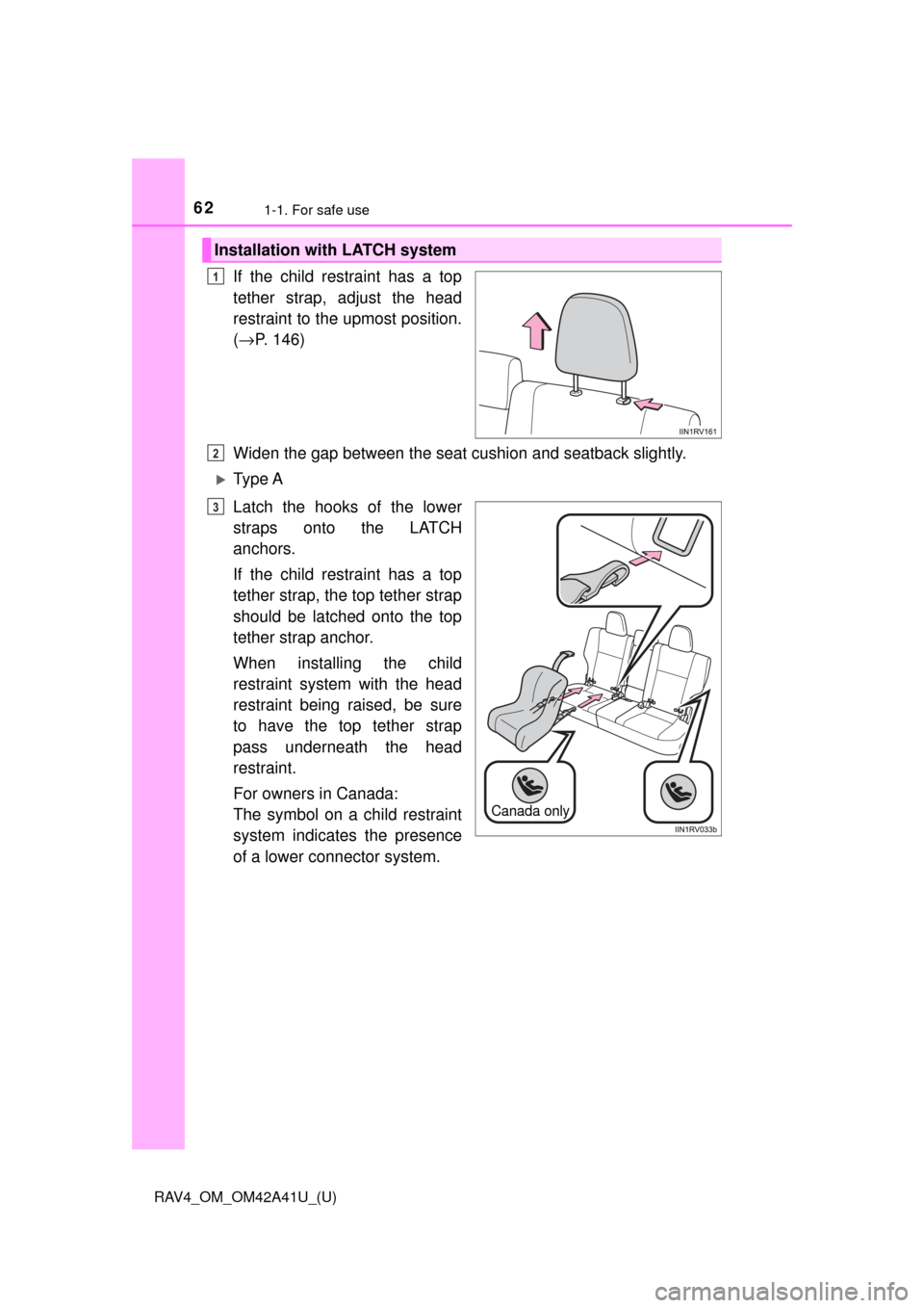 TOYOTA RAV4 2016 XA40 / 4.G Owners Manual 621-1. For safe use
RAV4_OM_OM42A41U_(U)
If the child restraint has a top
tether strap, adjust the head
restraint to the upmost position.
(→ P. 146)
Widen the gap between the seat cu shion and seatb