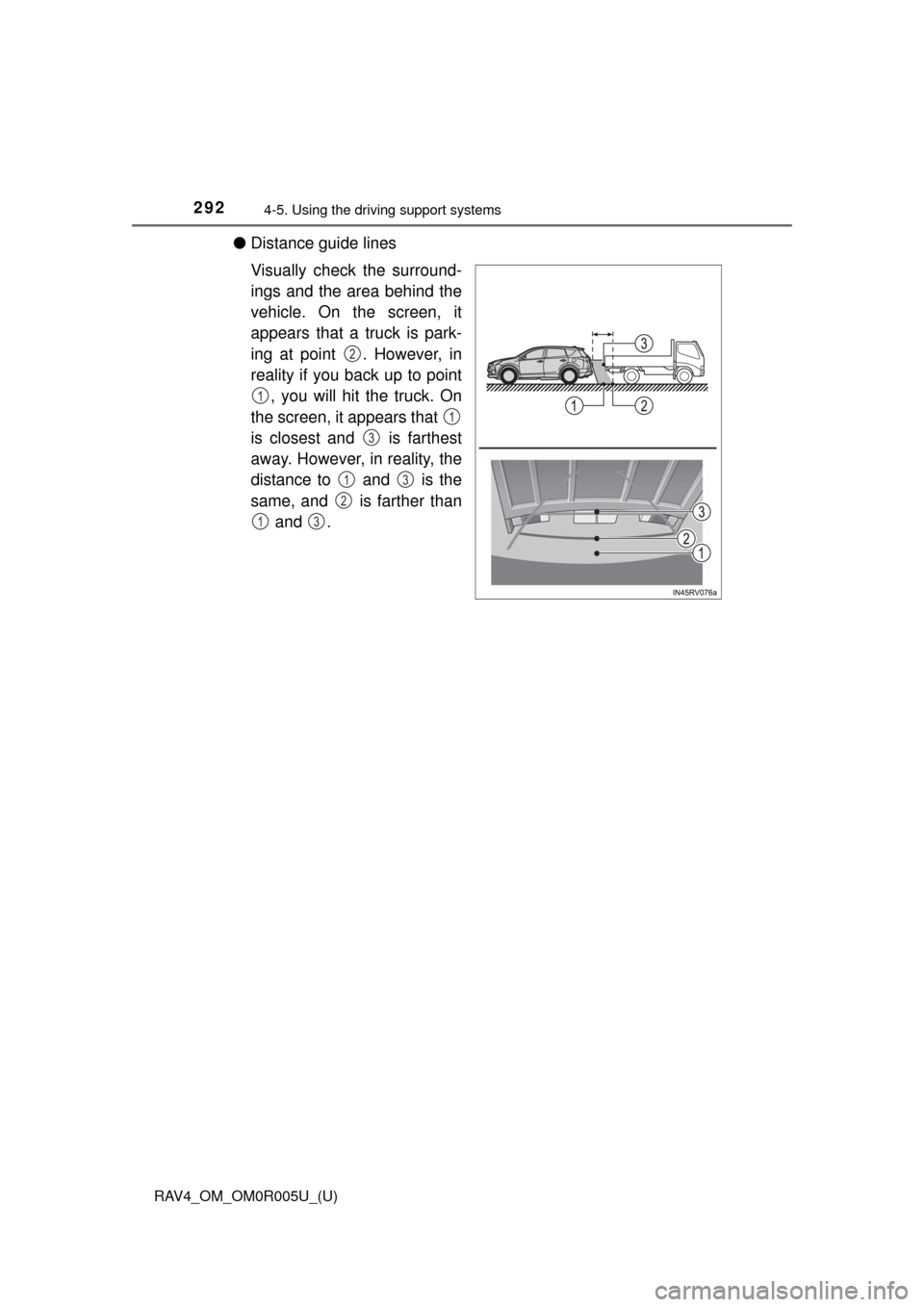 TOYOTA RAV4 2017 XA40 / 4.G Owners Manual 292
RAV4_OM_OM0R005U_(U)
4-5. Using the driving support systems
●Distance guide lines
Visually check the surround-
ings and the area behind the
vehicle. On the screen, it
appears that a truck is par