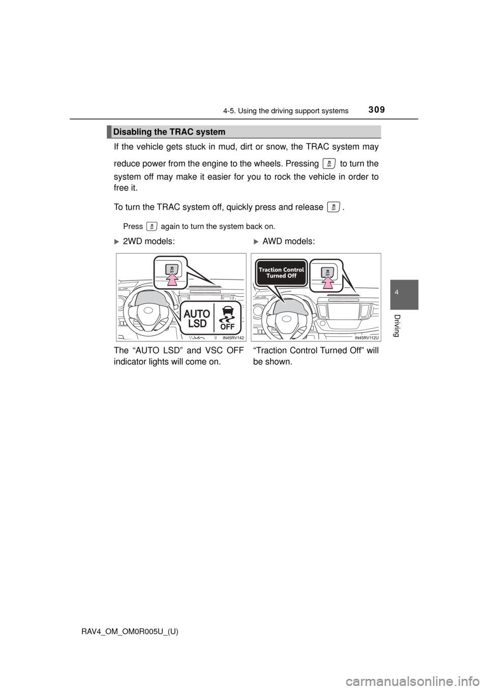 TOYOTA RAV4 2017 XA40 / 4.G Owners Manual RAV4_OM_OM0R005U_(U)
3094-5. Using the driving support systems
4
Driving
If the vehicle gets stuck in mud, di rt or snow, the TRAC system may
reduce power from the engine to the wheels. Pressing   to 