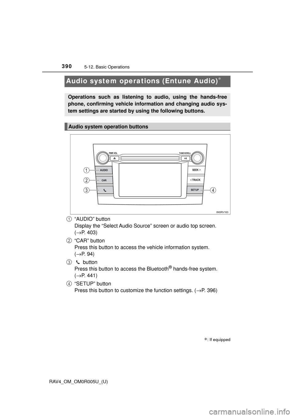 TOYOTA RAV4 2017 XA40 / 4.G Owners Manual 390
RAV4_OM_OM0R005U_(U)
5-12. Basic Operations
Audio system operations (Entune Audio)∗
“AUDIO” button 
Display the “Select Audio Source” screen or audio top screen. 
(→ P. 403)
“CAR” 