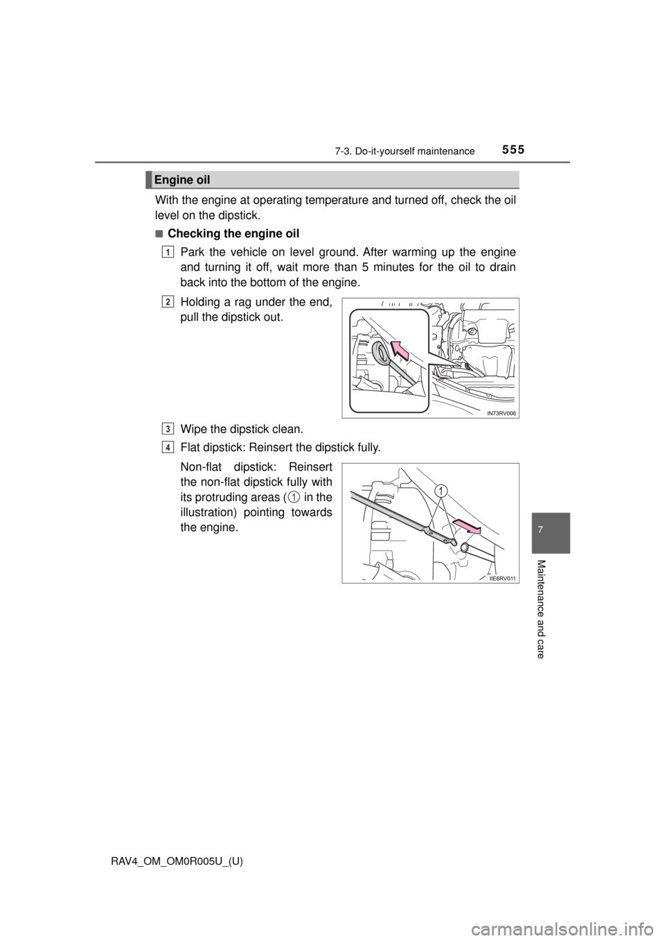 TOYOTA RAV4 2017 XA40 / 4.G Owners Manual RAV4_OM_OM0R005U_(U)
5557-3. Do-it-yourself maintenance
7
Maintenance and care
With the engine at operating temperature and turned off, check the oil
level on the dipstick.
■Checking the engine oilP
