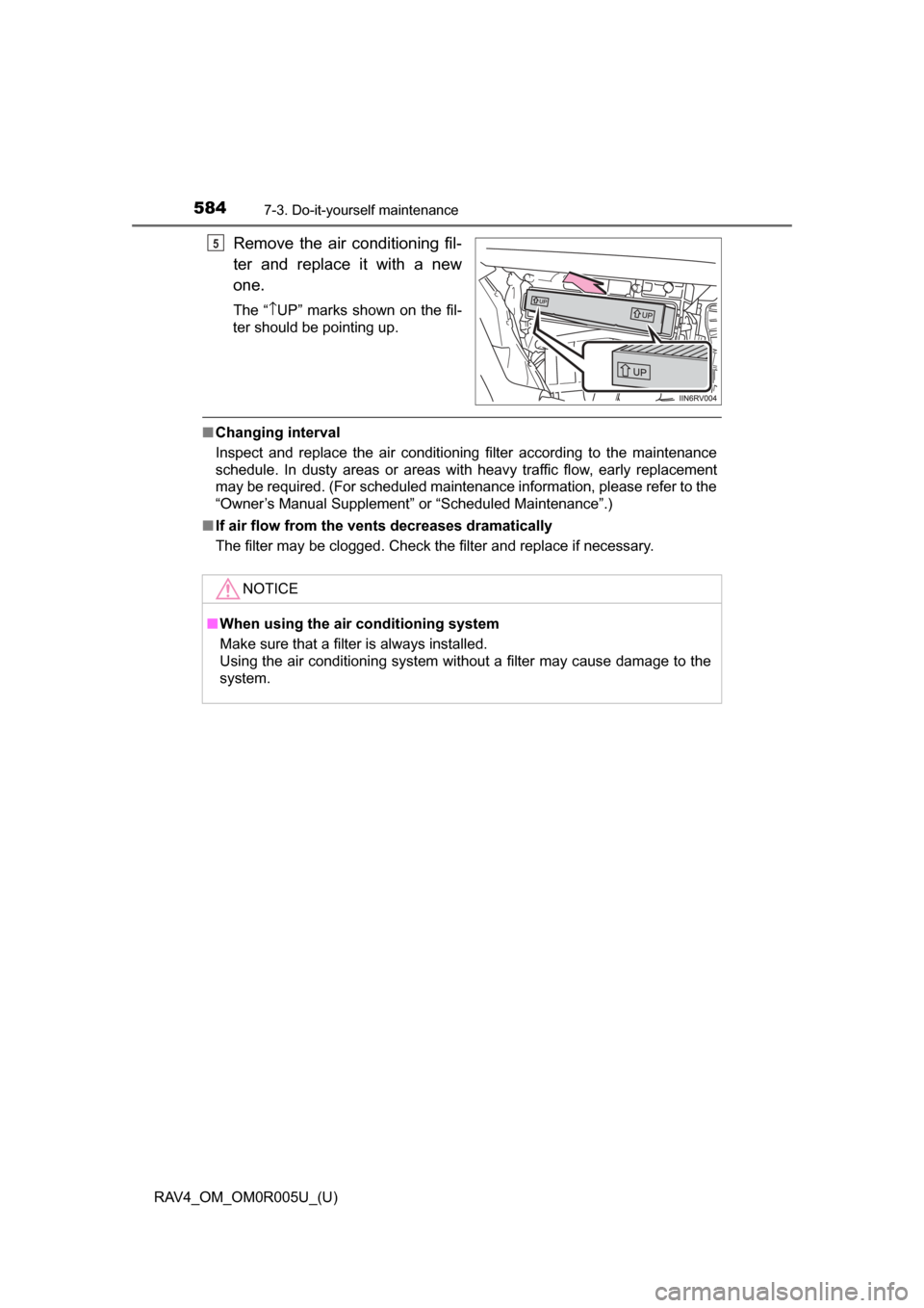 TOYOTA RAV4 2017 XA40 / 4.G Owners Manual 584
RAV4_OM_OM0R005U_(U)
7-3. Do-it-yourself maintenance
Remove the air conditioning fil-
ter and replace it with a new
one.
The “\bUP” marks shown on the fil-
ter should be pointing up.
■ Chang