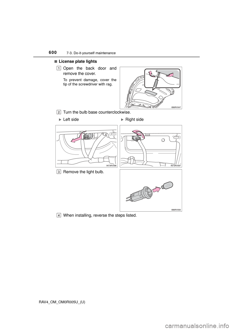 TOYOTA RAV4 2017 XA40 / 4.G Owners Manual 600
RAV4_OM_OM0R005U_(U)
7-3. Do-it-yourself maintenance
■License plate lightsOpen the back door and
remove the cover.
To prevent damage, cover the
tip of the screwdriver with rag.
Turn the bulb bas