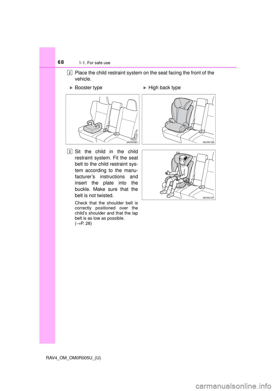 TOYOTA RAV4 2017 XA40 / 4.G Owners Manual 681-1. For safe use
RAV4_OM_OM0R005U_(U)
Place the child restraint system on the seat facing the front of the
vehicle.
Sit the child in the child
restraint system. Fit the seat
belt to the child restr