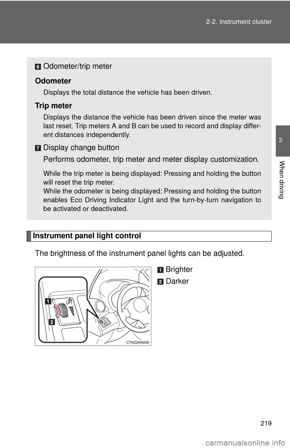 TOYOTA RAV4 EV 2012 1.G Owners Manual 219
2-2. Instrument cluster
2
When driving
Instrument panel light control
The brightness of the instrument  panel lights can be adjusted. 
Brighter
Darker
Odometer/trip meter
Odometer
Displays the tot
