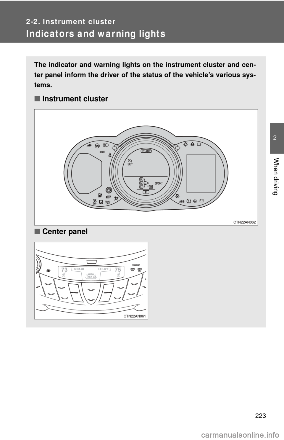 TOYOTA RAV4 EV 2012 1.G Owners Manual 223
2-2. Instrument cluster
2
When driving
Indicators and war ning lights
The indicator and warning lights on the instrument cluster and cen-
ter panel inform the driver of the  status of the vehicle
