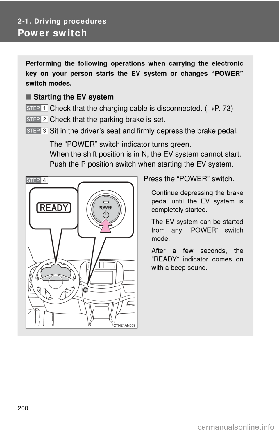 TOYOTA RAV4 EV 2013 1.G Owners Manual 200
2-1. Driving procedures
Power switch
Performing the following operations when carrying the electronic
key on your person starts the  EV system or changes “POWER”
switch modes.
■ Starting the
