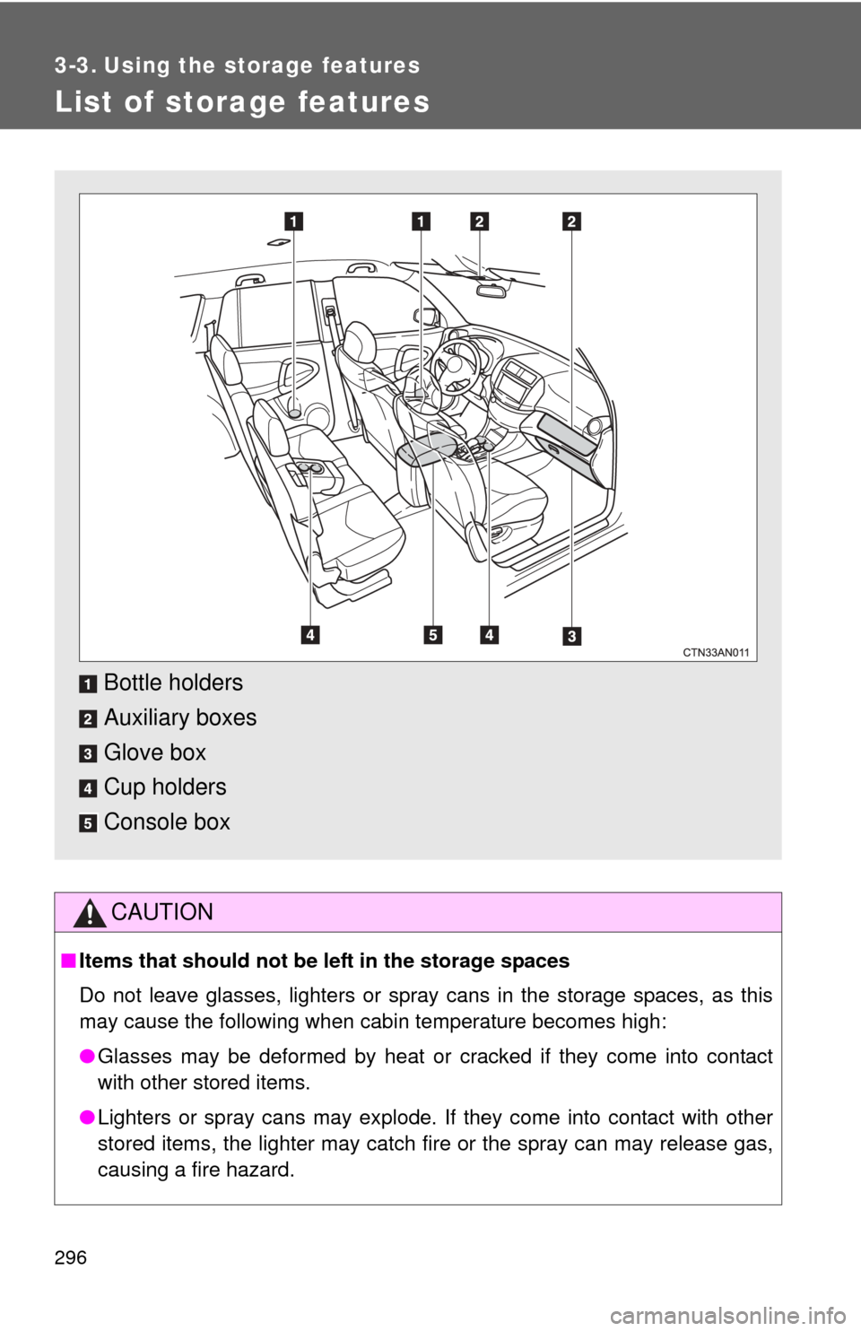 TOYOTA RAV4 EV 2013 1.G Owners Manual 296
3-3. Using the storage features
List of storage features
CAUTION
■Items that should not be  left in the storage spaces
Do not leave glasses, lighters or spray cans in the storage spaces, as this