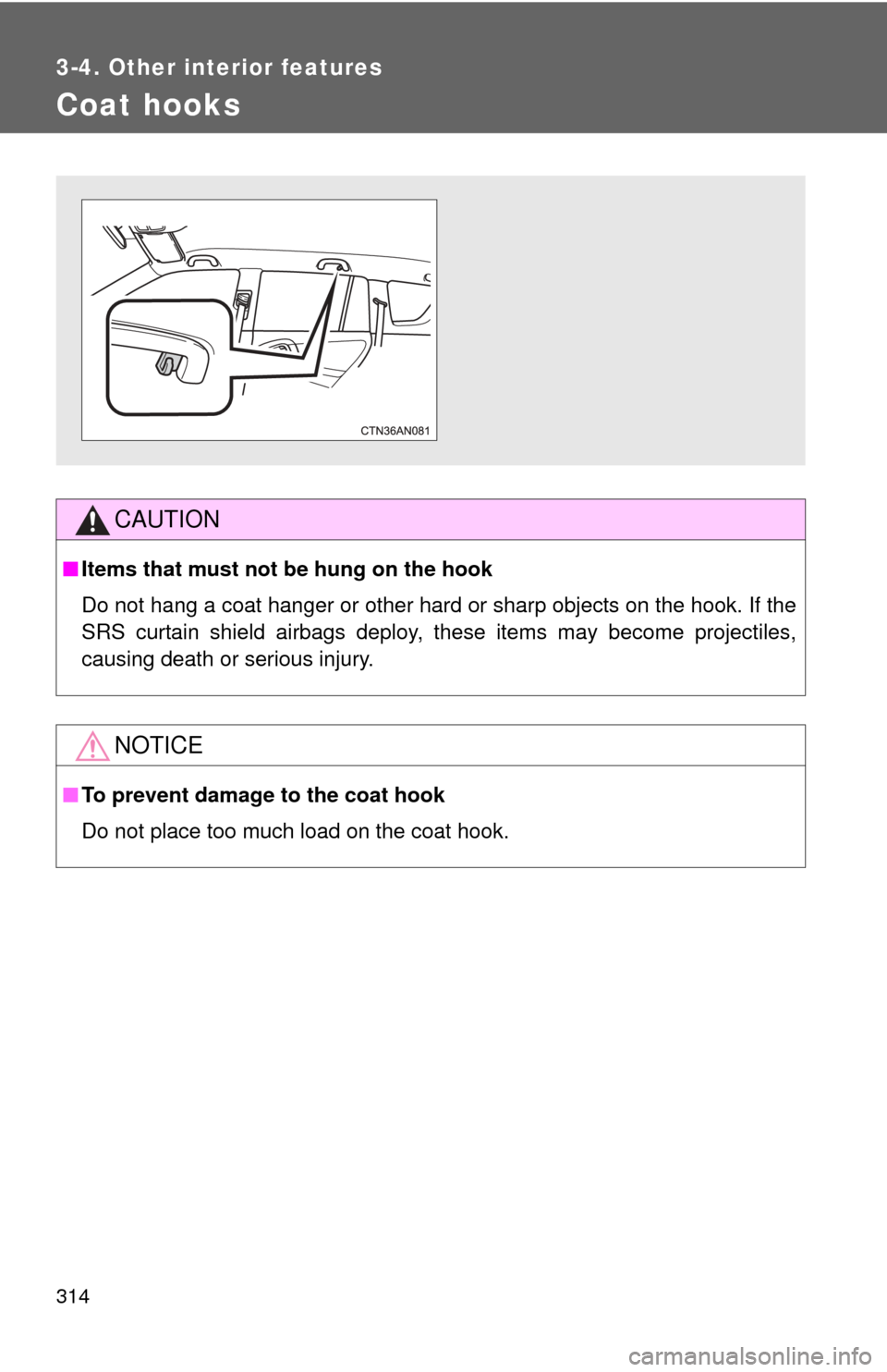 TOYOTA RAV4 EV 2013 1.G Owners Manual 314
3-4. Other interior features
Coat hooks
CAUTION
■Items that must not be hung on the hook
Do not hang a coat hanger or other hard or sharp objects on the hook. If the
SRS curtain shield airbags d