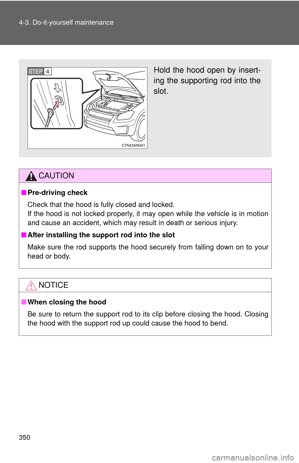 TOYOTA RAV4 EV 2013 1.G Owners Manual 350 4-3. Do-it-yourself maintenance
CAUTION
■Pre-driving check
Check that the hood is fully closed and locked.
If the hood is not locked properly, it may open while the vehicle is in motion
and caus