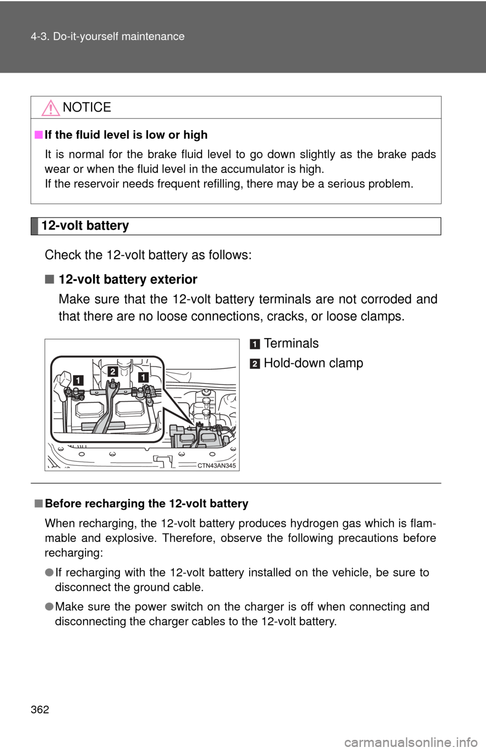 TOYOTA RAV4 EV 2013 1.G Owners Manual 362 4-3. Do-it-yourself maintenance
12-volt batteryCheck the 12-volt battery as follows:
■ 12-volt battery exterior
Make sure that the 12-volt battery terminals are not corroded and
that there are n